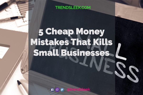 5 Cheap Money Mistakes That Kills Small Businesses